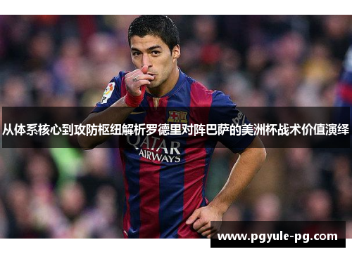 从体系核心到攻防枢纽解析罗德里对阵巴萨的美洲杯战术价值演绎