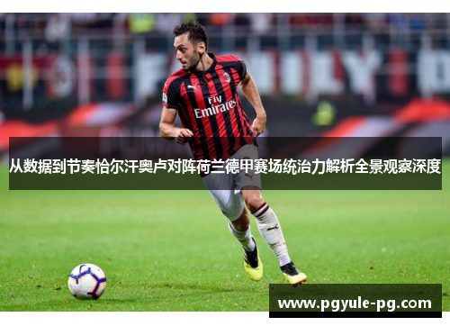 从数据到节奏恰尔汗奥卢对阵荷兰德甲赛场统治力解析全景观察深度 从数据到节奏恰尔汗奥卢对阵荷兰德甲赛场统治力解析全景观察深度