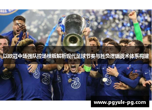 以欧冠中场强队控场模板解析现代足球节奏与胜负逻辑战术体系构建 以欧冠中场强队控场模板解析现代足球节奏与胜负逻辑战术体系构建