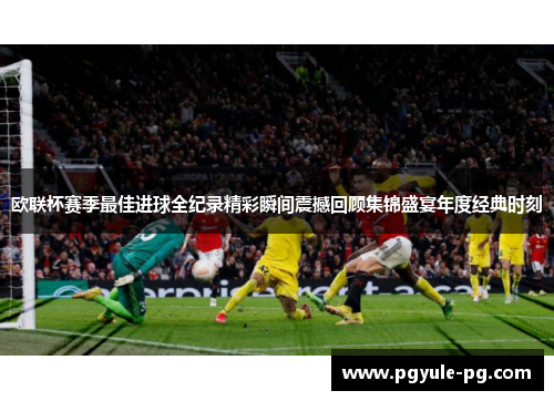 欧联杯赛季最佳进球全纪录精彩瞬间震撼回顾集锦盛宴年度经典时刻 欧联杯赛季最佳进球全纪录精彩瞬间震撼回顾集锦盛宴年度经典时刻