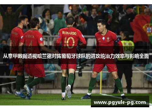 从意甲数据透视哈兰德对阵葡萄牙球队的进攻统治力效率与影响全面 从意甲数据透视哈兰德对阵葡萄牙球队的进攻统治力效率与影响全面