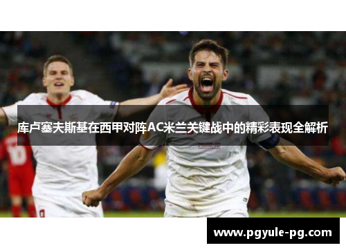 库卢塞夫斯基在西甲对阵AC米兰关键战中的精彩表现全解析