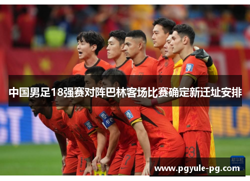 中国男足18强赛对阵巴林客场比赛确定新迁址安排
