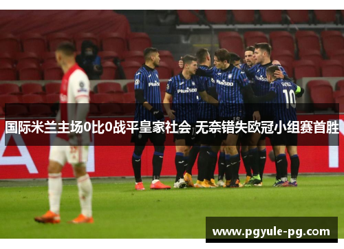 国际米兰主场0比0战平皇家社会 无奈错失欧冠小组赛首胜