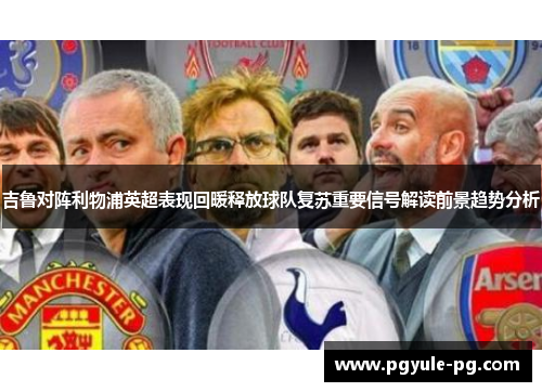 吉鲁对阵利物浦英超表现回暖释放球队复苏重要信号解读前景趋势分析