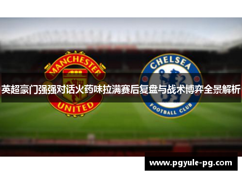 英超豪门强强对话火药味拉满赛后复盘与战术博弈全景解析 英超豪门强强对话火药味拉满赛后复盘与战术博弈全景解析
