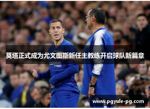 莫塔正式成为尤文图斯新任主教练开启球队新篇章 莫塔正式成为尤文图斯新任主教练开启球队新篇章