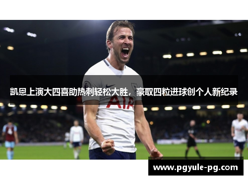 凯恩上演大四喜助热刺轻松大胜，豪取四粒进球创个人新纪录