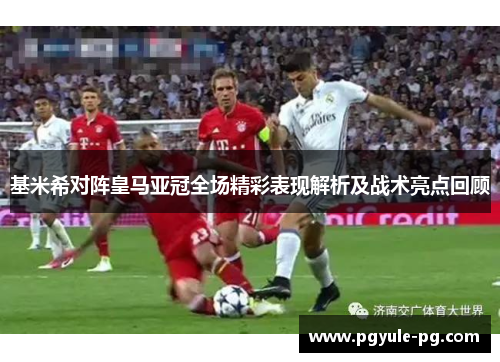 基米希对阵皇马亚冠全场精彩表现解析及战术亮点回顾