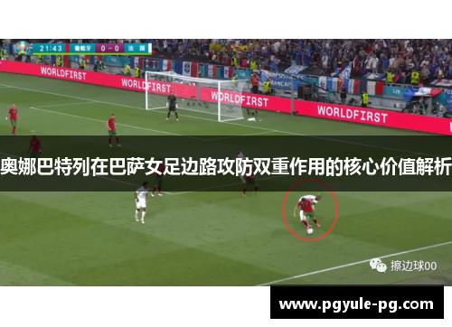 奥娜巴特列在巴萨女足边路攻防双重作用的核心价值解析