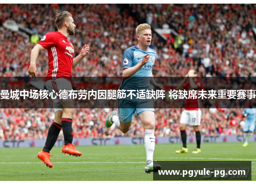 曼城中场核心德布劳内因腿筋不适缺阵 将缺席未来重要赛事
