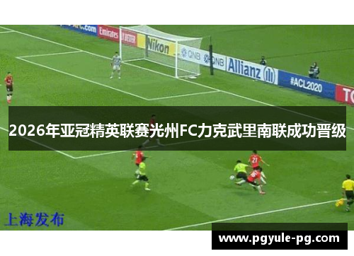 2026年亚冠精英联赛光州FC力克武里南联成功晋级