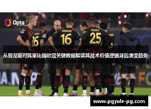 从努涅斯对阵莱比锡欧冠关键数据解读其战术价值逻辑背后演变趋势