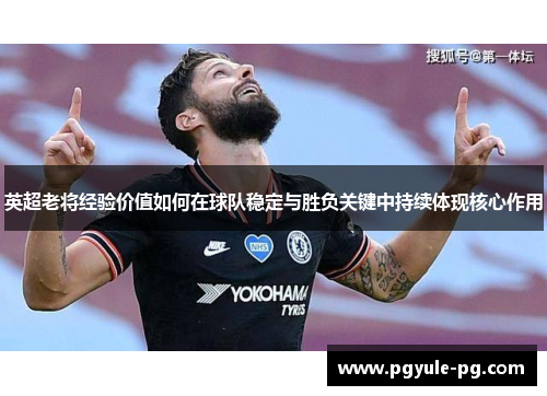 英超老将经验价值如何在球队稳定与胜负关键中持续体现核心作用